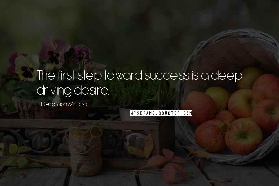 Debasish Mridha Quotes: The first step toward success is a deep driving desire.
