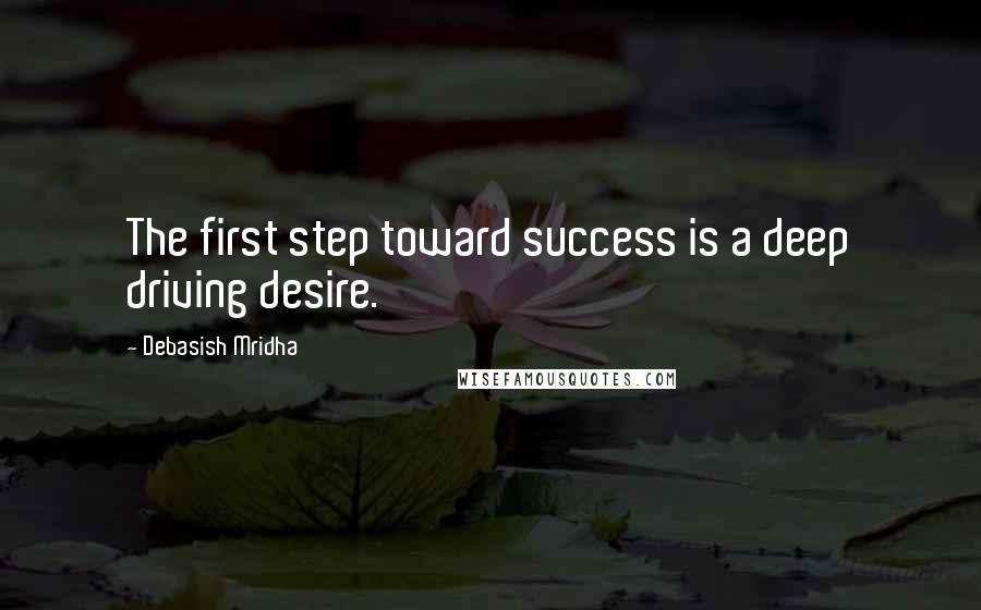 Debasish Mridha Quotes: The first step toward success is a deep driving desire.