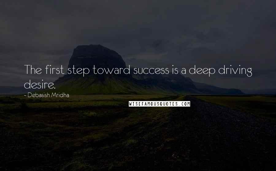 Debasish Mridha Quotes: The first step toward success is a deep driving desire.