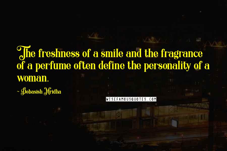 Debasish Mridha Quotes: The freshness of a smile and the fragrance of a perfume often define the personality of a woman.