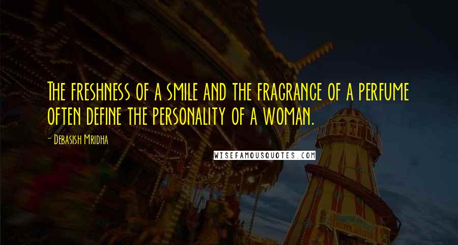 Debasish Mridha Quotes: The freshness of a smile and the fragrance of a perfume often define the personality of a woman.