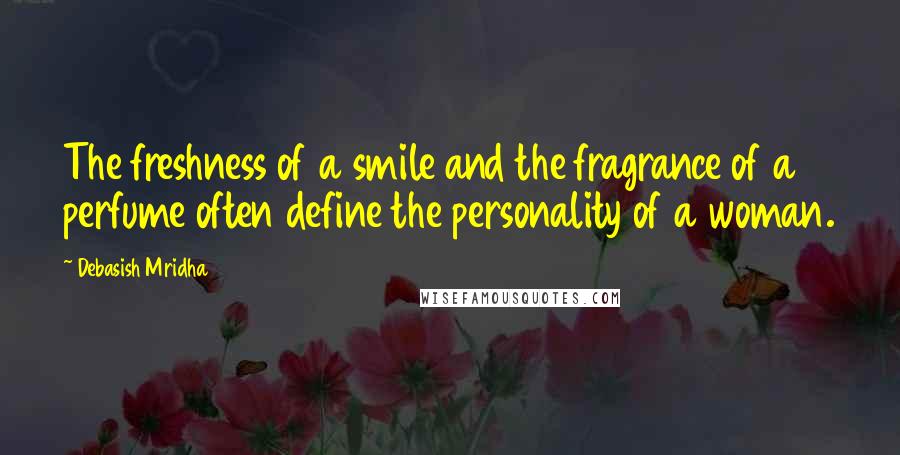 Debasish Mridha Quotes: The freshness of a smile and the fragrance of a perfume often define the personality of a woman.