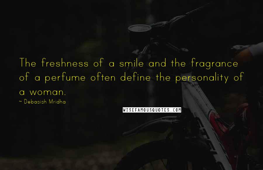 Debasish Mridha Quotes: The freshness of a smile and the fragrance of a perfume often define the personality of a woman.