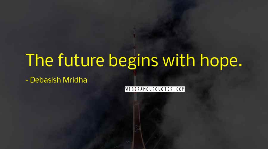 Debasish Mridha Quotes: The future begins with hope.