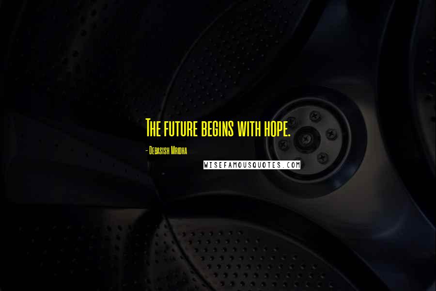 Debasish Mridha Quotes: The future begins with hope.