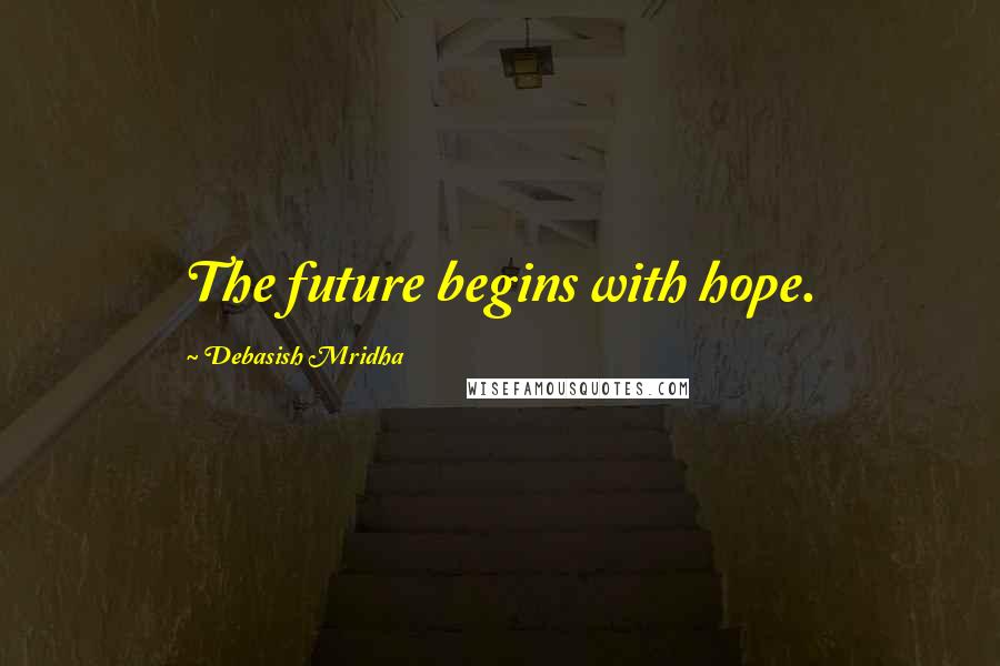 Debasish Mridha Quotes: The future begins with hope.
