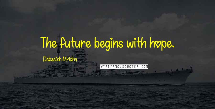 Debasish Mridha Quotes: The future begins with hope.