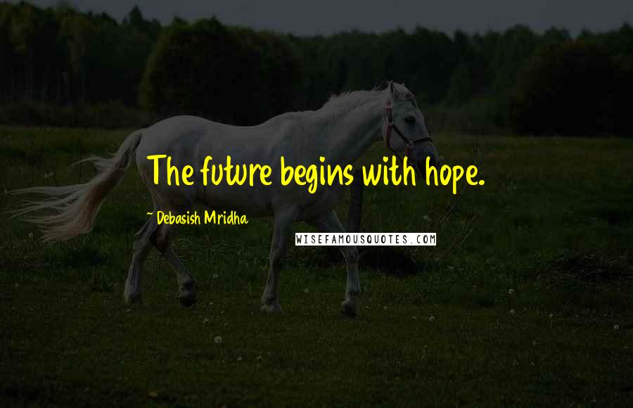 Debasish Mridha Quotes: The future begins with hope.