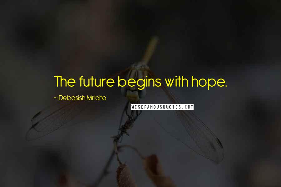 Debasish Mridha Quotes: The future begins with hope.