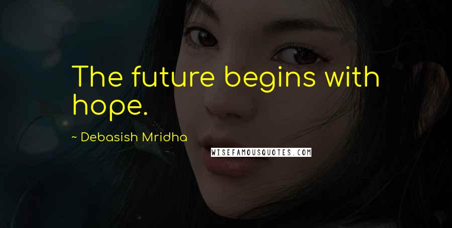 Debasish Mridha Quotes: The future begins with hope.