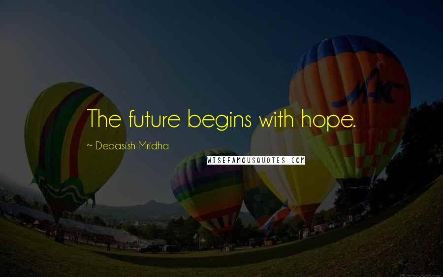 Debasish Mridha Quotes: The future begins with hope.