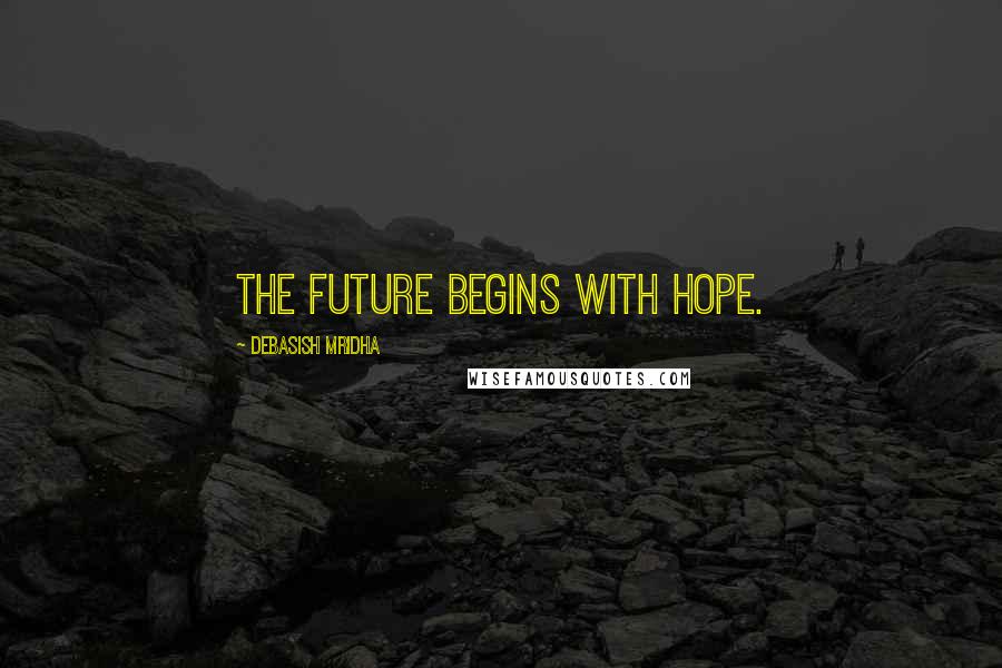 Debasish Mridha Quotes: The future begins with hope.