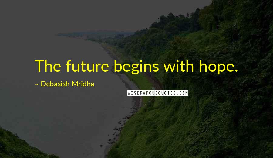 Debasish Mridha Quotes: The future begins with hope.