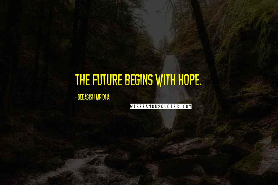Debasish Mridha Quotes: The future begins with hope.