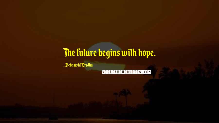 Debasish Mridha Quotes: The future begins with hope.