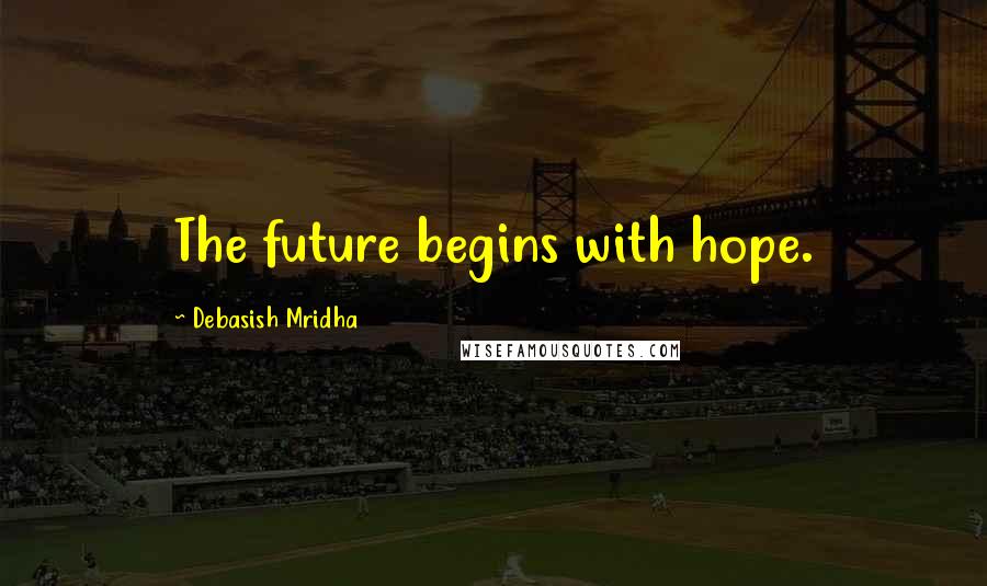 Debasish Mridha Quotes: The future begins with hope.