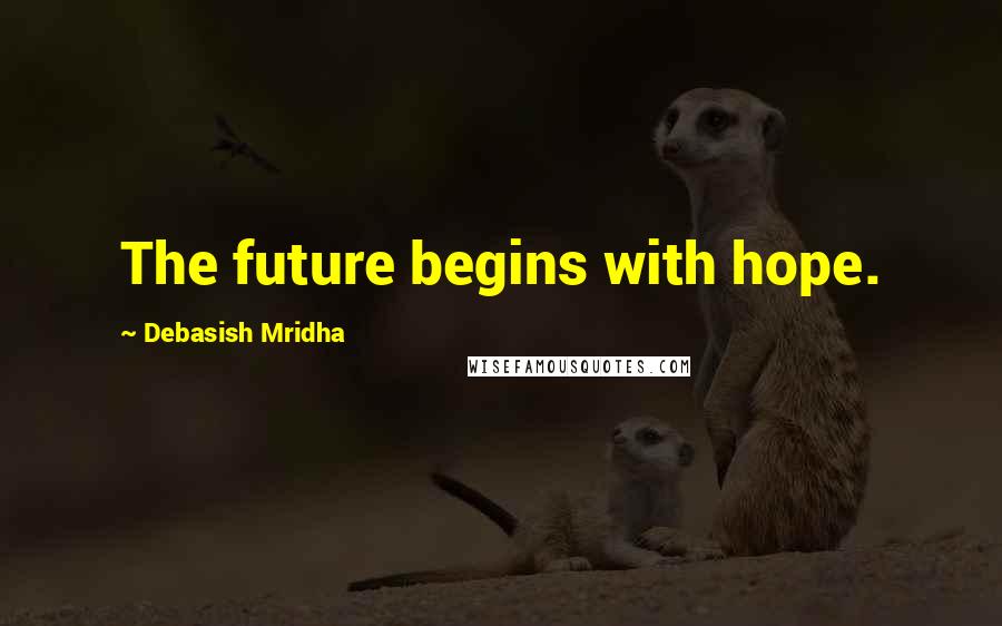 Debasish Mridha Quotes: The future begins with hope.