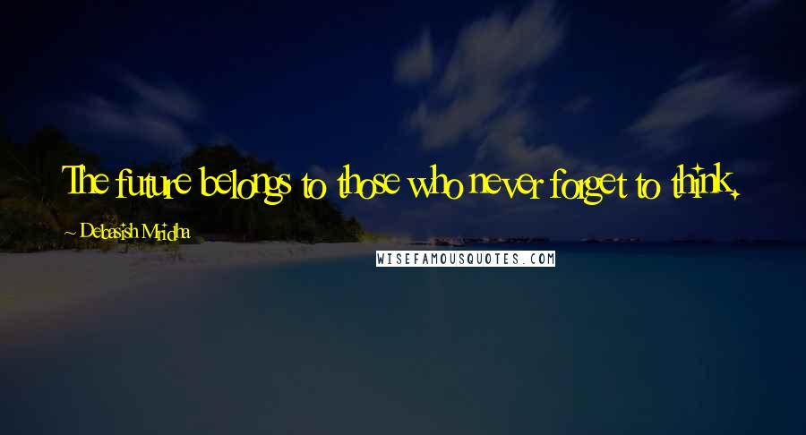 Debasish Mridha Quotes: The future belongs to those who never forget to think.