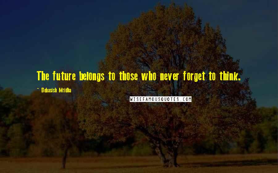 Debasish Mridha Quotes: The future belongs to those who never forget to think.