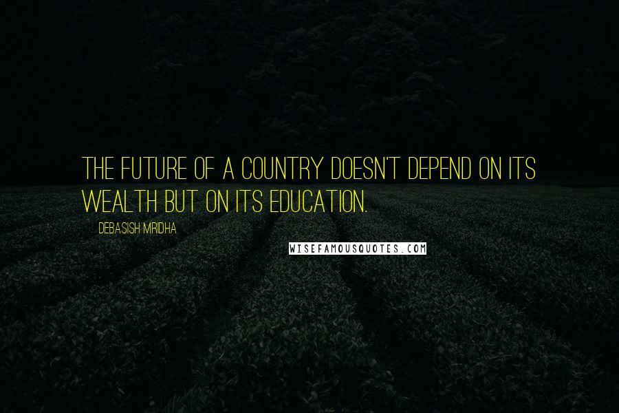 Debasish Mridha Quotes: The future of a country doesn't depend on its wealth but on its education.