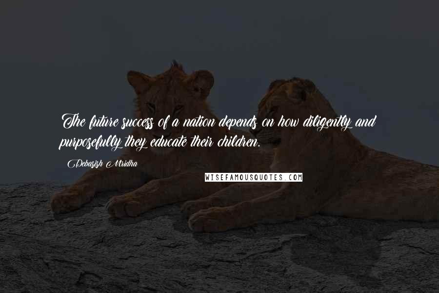 Debasish Mridha Quotes: The future success of a nation depends on how diligently and purposefully they educate their children.