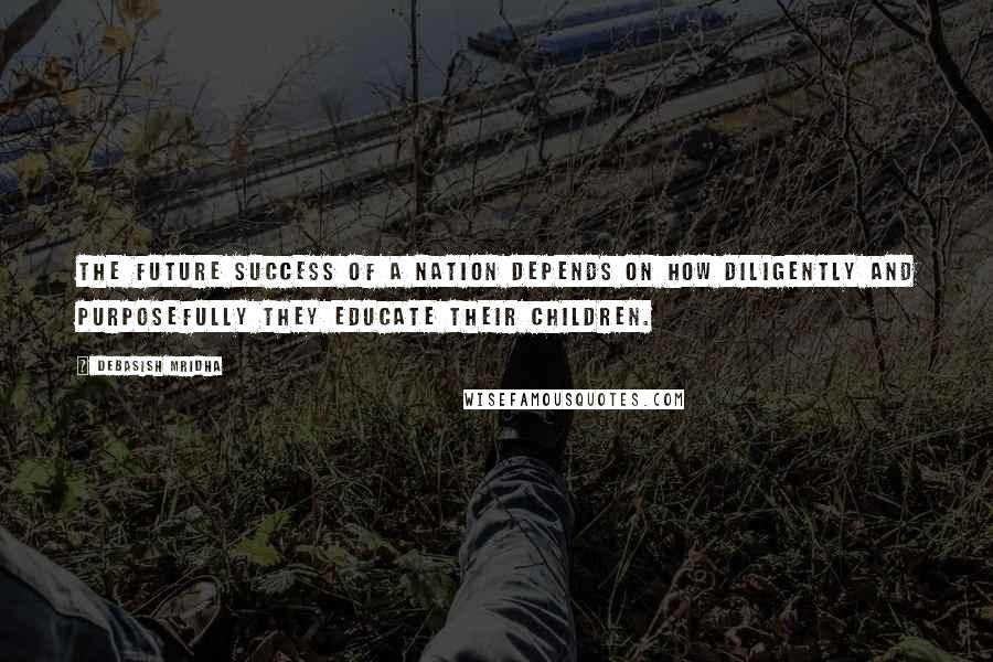 Debasish Mridha Quotes: The future success of a nation depends on how diligently and purposefully they educate their children.