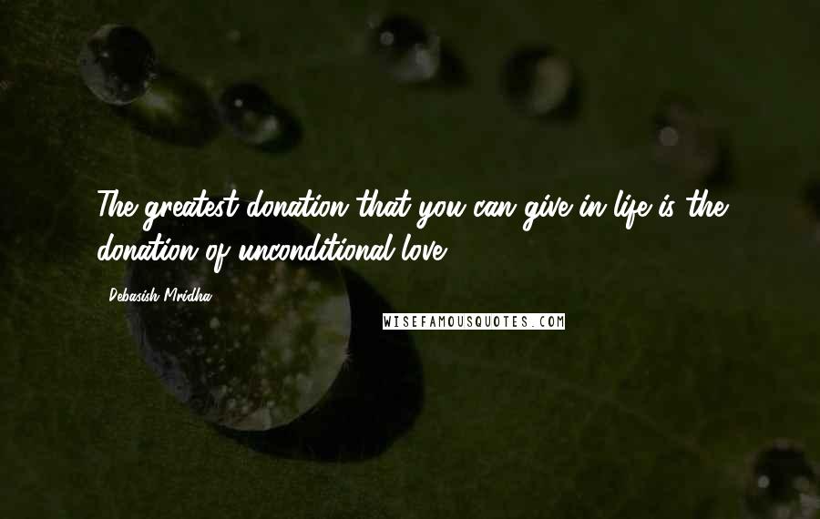 Debasish Mridha Quotes: The greatest donation that you can give in life is the donation of unconditional love.