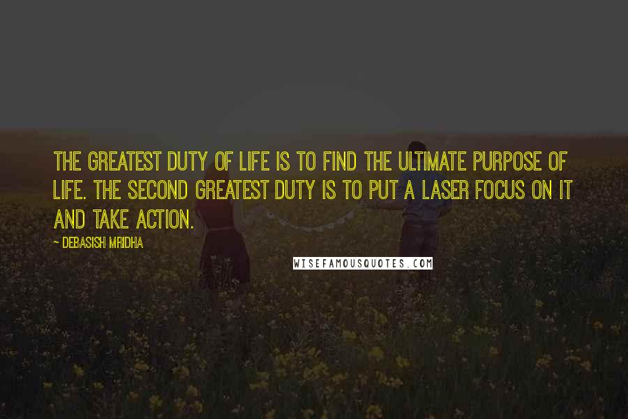 Debasish Mridha Quotes: The greatest duty of life is to find the ultimate purpose of life. The second greatest duty is to put a laser focus on it and take action.