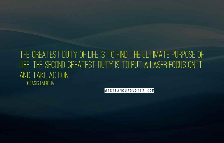 Debasish Mridha Quotes: The greatest duty of life is to find the ultimate purpose of life. The second greatest duty is to put a laser focus on it and take action.