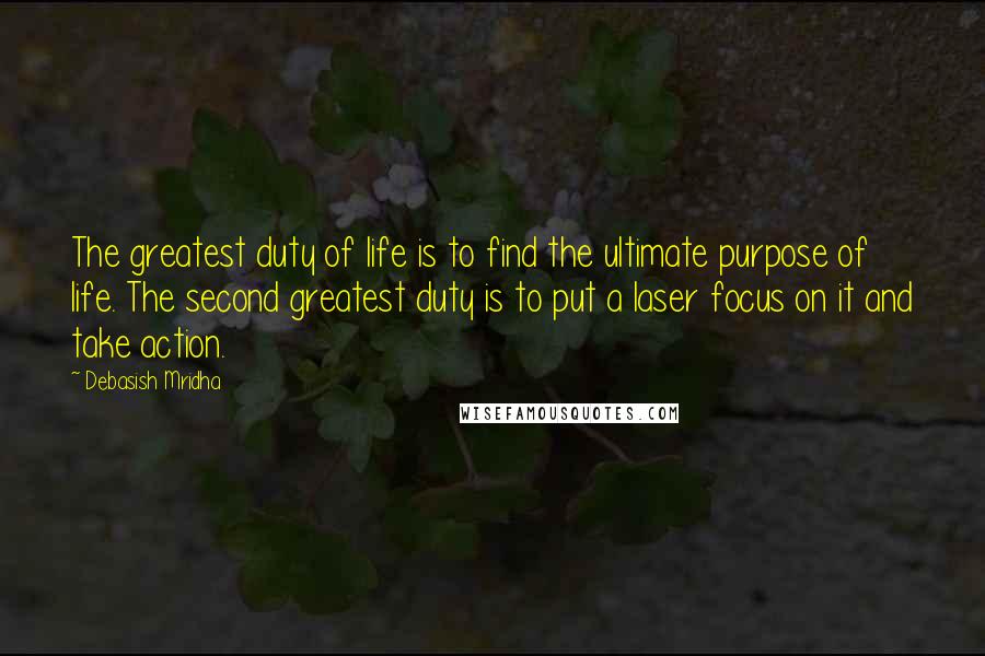 Debasish Mridha Quotes: The greatest duty of life is to find the ultimate purpose of life. The second greatest duty is to put a laser focus on it and take action.