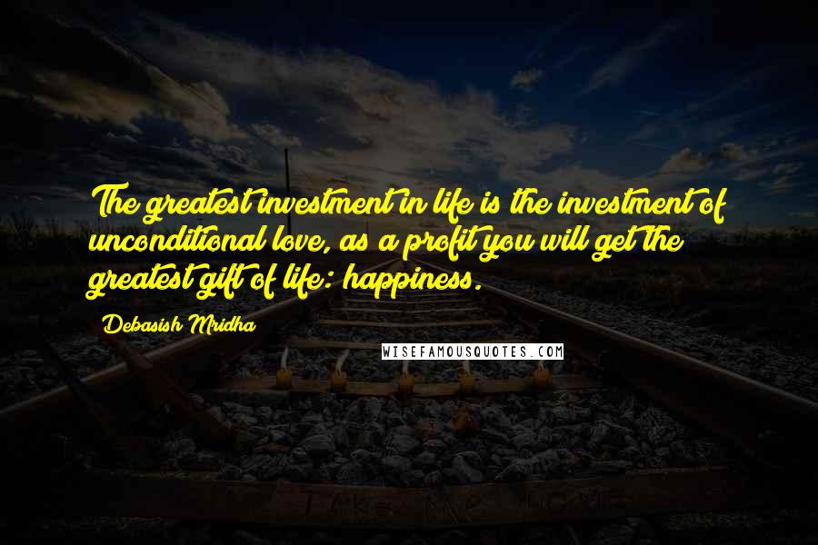 Debasish Mridha Quotes: The greatest investment in life is the investment of unconditional love, as a profit you will get the greatest gift of life: happiness.