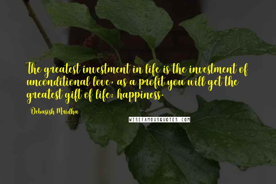 Debasish Mridha Quotes: The greatest investment in life is the investment of unconditional love, as a profit you will get the greatest gift of life: happiness.