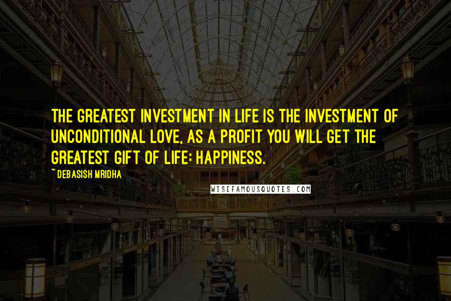 Debasish Mridha Quotes: The greatest investment in life is the investment of unconditional love, as a profit you will get the greatest gift of life: happiness.