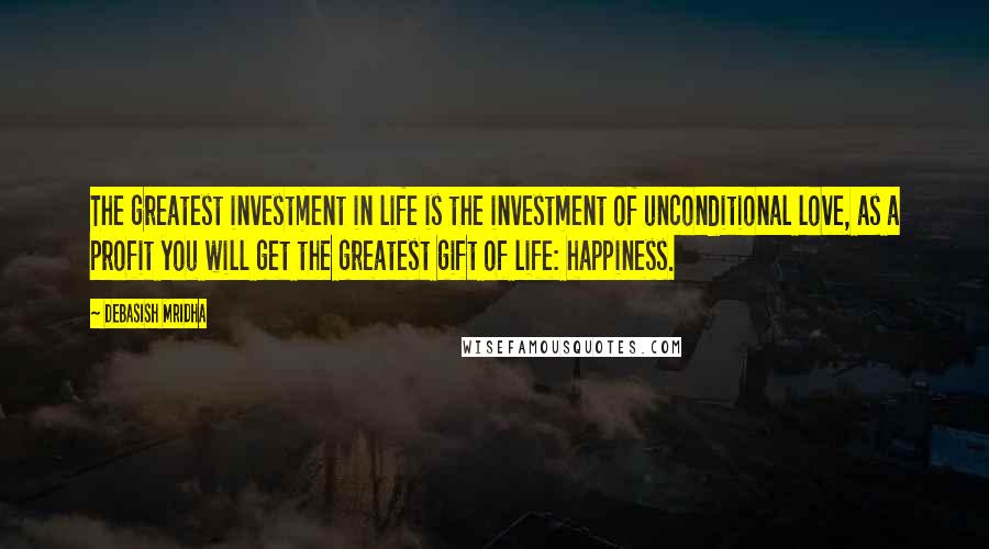 Debasish Mridha Quotes: The greatest investment in life is the investment of unconditional love, as a profit you will get the greatest gift of life: happiness.