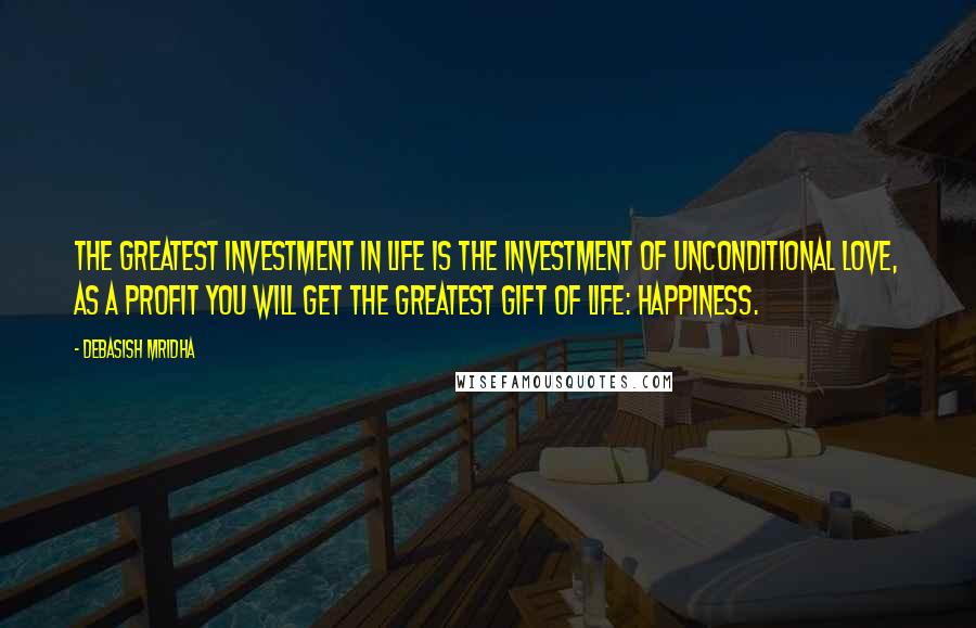 Debasish Mridha Quotes: The greatest investment in life is the investment of unconditional love, as a profit you will get the greatest gift of life: happiness.