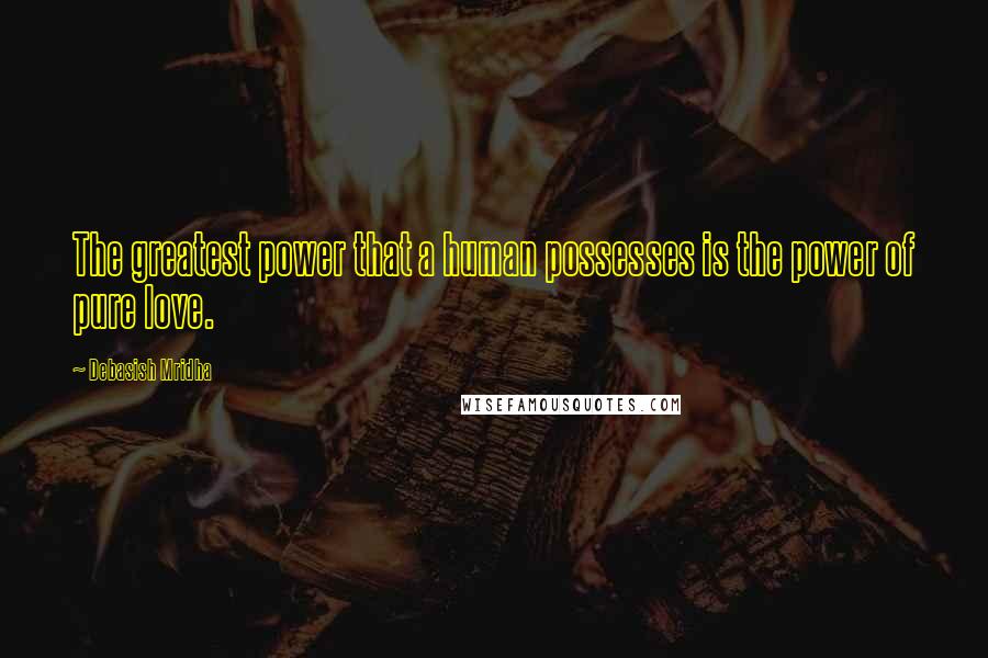 Debasish Mridha Quotes: The greatest power that a human possesses is the power of pure love.