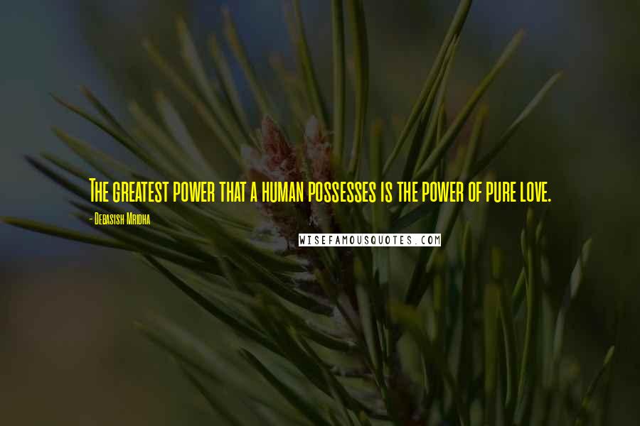 Debasish Mridha Quotes: The greatest power that a human possesses is the power of pure love.