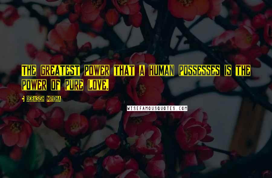 Debasish Mridha Quotes: The greatest power that a human possesses is the power of pure love.