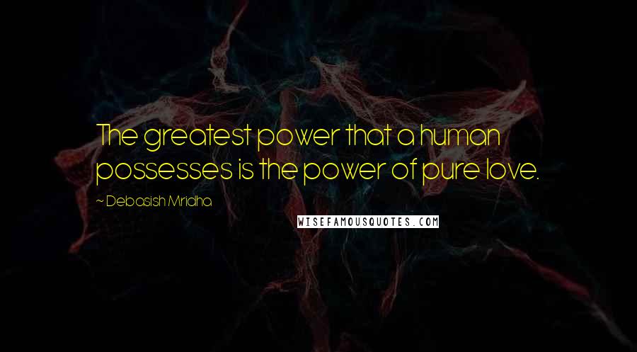 Debasish Mridha Quotes: The greatest power that a human possesses is the power of pure love.