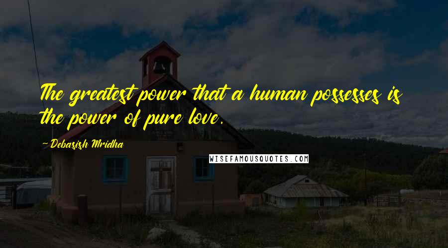 Debasish Mridha Quotes: The greatest power that a human possesses is the power of pure love.