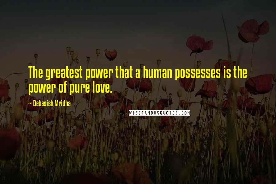 Debasish Mridha Quotes: The greatest power that a human possesses is the power of pure love.