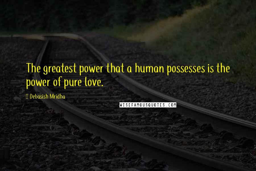 Debasish Mridha Quotes: The greatest power that a human possesses is the power of pure love.