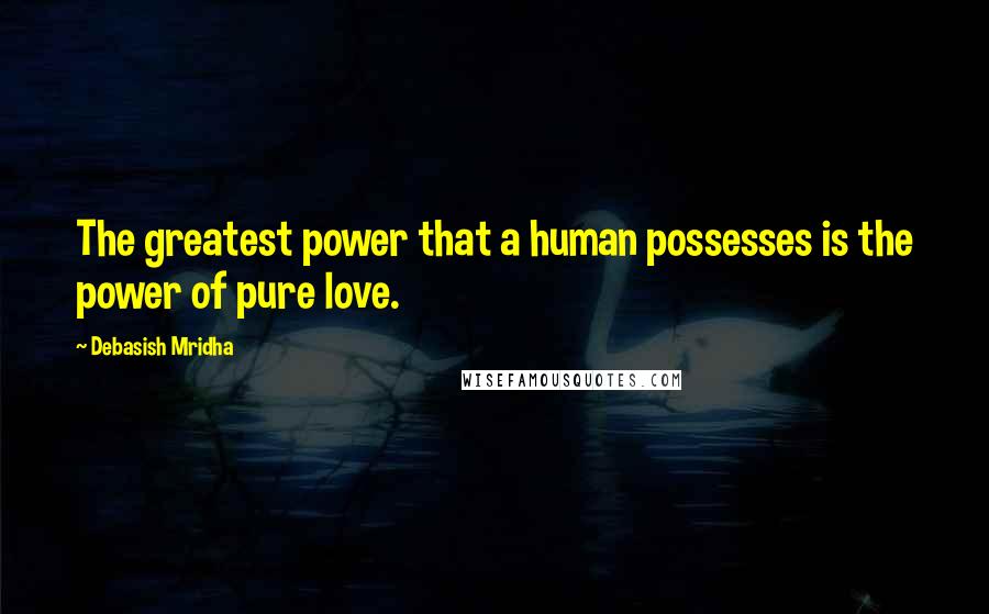 Debasish Mridha Quotes: The greatest power that a human possesses is the power of pure love.