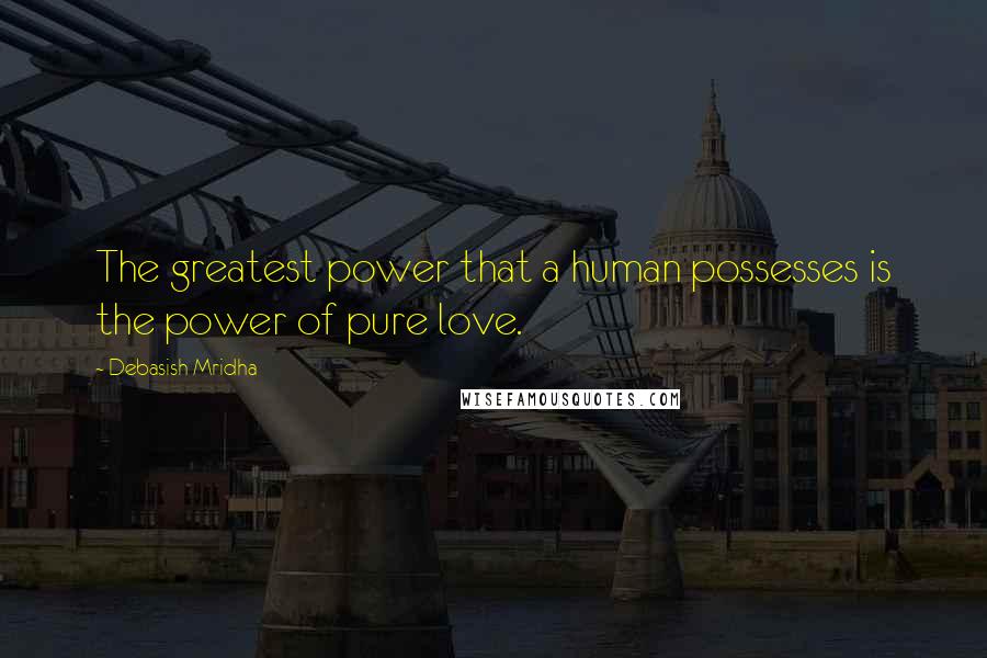 Debasish Mridha Quotes: The greatest power that a human possesses is the power of pure love.