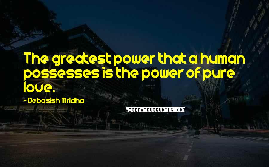 Debasish Mridha Quotes: The greatest power that a human possesses is the power of pure love.