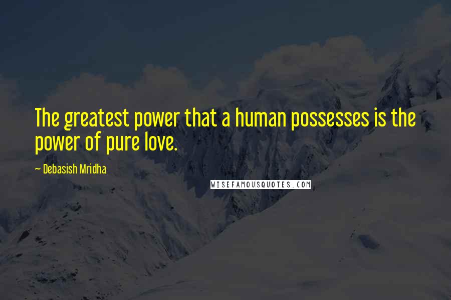 Debasish Mridha Quotes: The greatest power that a human possesses is the power of pure love.