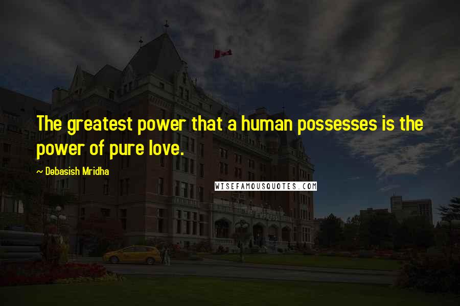 Debasish Mridha Quotes: The greatest power that a human possesses is the power of pure love.