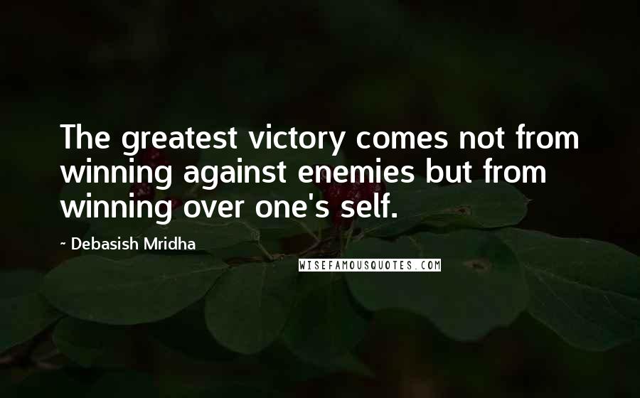 Debasish Mridha Quotes: The greatest victory comes not from winning against enemies but from winning over one's self.