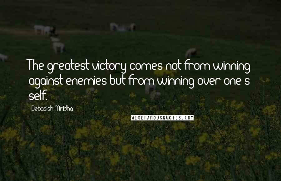Debasish Mridha Quotes: The greatest victory comes not from winning against enemies but from winning over one's self.