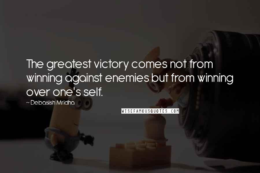 Debasish Mridha Quotes: The greatest victory comes not from winning against enemies but from winning over one's self.